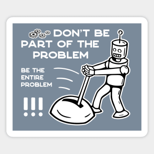 Don't Be Part of The Problem Be The Entire Problem - 3 Magnet